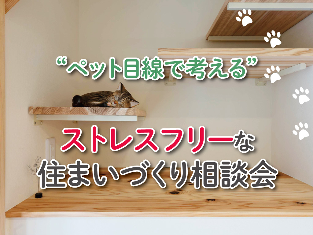 ペット目線で考える、ストレスフリーな住まいづくり相談会